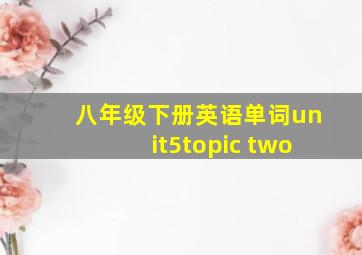 八年级下册英语单词unit5topic two